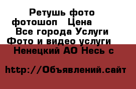 Ретушь фото,  фотошоп › Цена ­ 100 - Все города Услуги » Фото и видео услуги   . Ненецкий АО,Несь с.